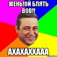 Жень!ой блять Вов!! ахахаххааа