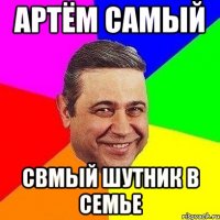 артём самый свмый шутник в семье