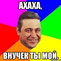 Ахаха, внучек ты мой.