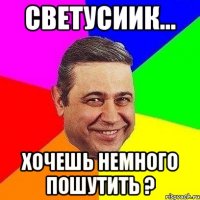 Светусиик... Хочешь немного пошутить ?