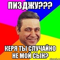 пизджу??? КЕря ты случайно не мой сын?