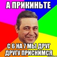 а прикиньте с 6 на 7 мы друг другу приснимся