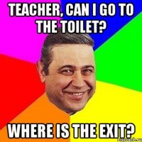 Teacher, Can I go to the toilet? Where is the exit?