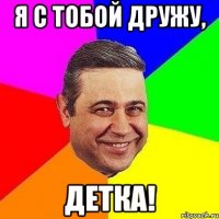 я с тобой дружу, детка!