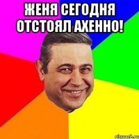 Женя сегодня отстоял ахенно! 