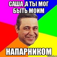 Саша ,а ты мог быть моим напарником