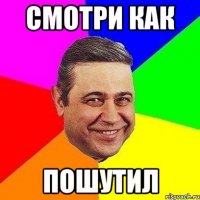 смотри как пошутил