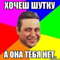 хочеш шутку а она тебя нет.