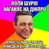 коли шурік наганяє на дніпро я просто знаю для себе, який двіж в комсосольску