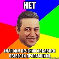 нет (максим печенин объявлен безвести пропавшим)