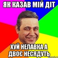 Як казав мій діт Хуй нелавка а двоє несядуть