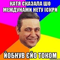 катя сказала шо междунами нету іскри йобнув єйо током