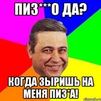 пиз***о да? когда зыришь на меня пиз*а!