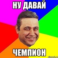 Ну давай Чемпион