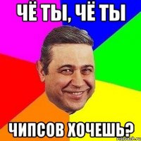 Чё ты, Чё ты Чипсов хочешь?