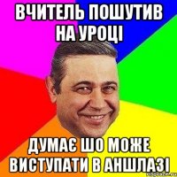 вчитель пошутив на уроці думає шо може виступати в аншлазі