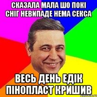 Сказала мала шо покі сніг невипаде нема секса Весь день едік пінопласт кришив