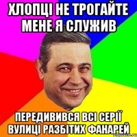 Хлопці не трогайте мене я служив Передивився всі серії вулиці разбітих фанарей