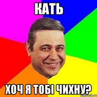 Кать Хоч я тобi чихну?