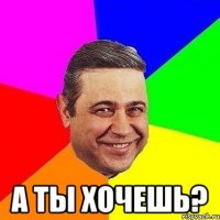  а ты хочешь?