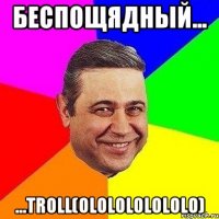 Беспощядный... ...Troll(ololololololo)