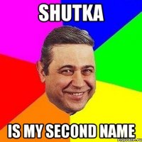 Shutka is my second name