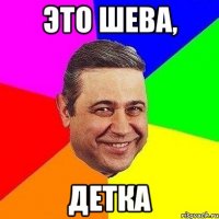 Это Шева, детка