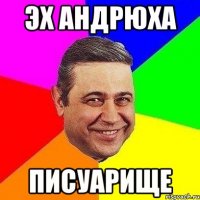 Эх Андрюха Писуарище