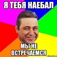 Я тебя наебал Мы не встречаемся