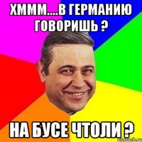 ХМММ....В ГЕРМАНИЮ ГОВОРИШЬ ? НА БУСЕ ЧТОЛИ ?