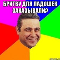 бритву для ладошек заказывали? 