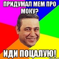 Придумал мем про Моку? Иди поцалую!