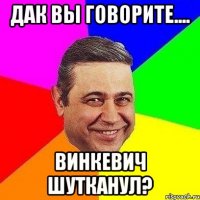 Дак вы говорите.... Винкевич шутканул?