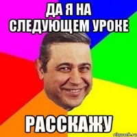 Да я на следующем уроке расскажу