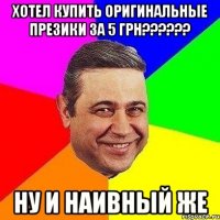 хотел купить оригинальные презики за 5 грн?????? ну и наивный же