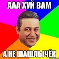 ааа хуй вам а не шашлычёк