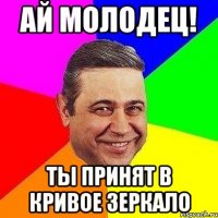 АЙ МОЛОДЕЦ! ТЫ ПРИНЯТ В КРИВОЕ ЗЕРКАЛО