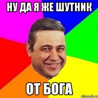 ну да я же шутник от бога