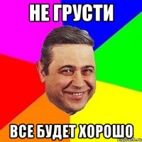 не грусти все будет хорошо