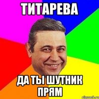 Титарева Да ты шутник прям