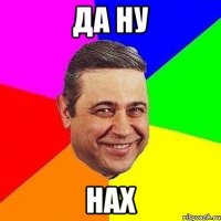 ДА ну НАх