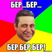 Бер...Бер... Бер,бер,бер!