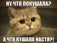 ну что покушала? а что кушала Настя?!