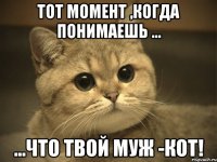 Тот момент ,когда понимаешь ... ...что твой муж -КОТ!