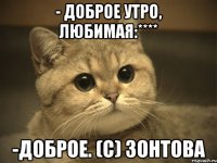 - Доброе утро, любимая:**** -Доброе. (с) Зонтова