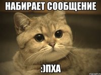 Набирает сообщение :)пха