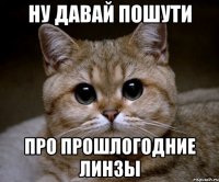 Ну давай пошути Про прошлогодние линзы