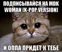 подписывайся на MDK Woman [k-pop version] и оппа придет к тебе