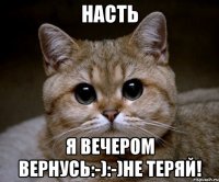 насть я вечером вернусь:-):-)не теряй!