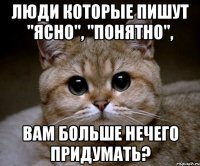 Люди которые пишут "Ясно", "Понятно", Вам больше нечего придумать?